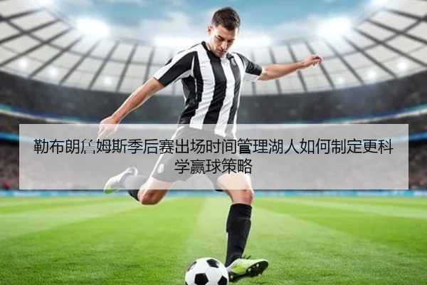 勒布朗詹姆斯季后赛出场时间管理湖人如何制定更科学赢球策略