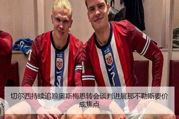 切尔西持续追踪奥斯梅恩转会谈判进展那不勒斯要价成焦点