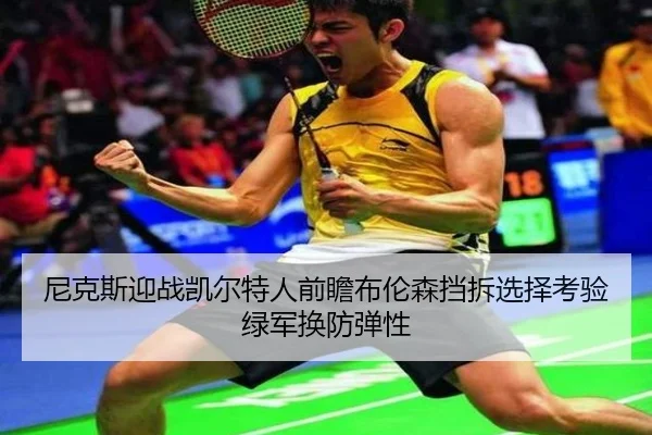 尼克斯迎战凯尔特人前瞻布伦森挡拆选择考验绿军换防弹性
