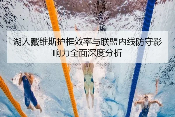 湖人戴维斯护框效率与联盟内线防守影响力全面深度分析