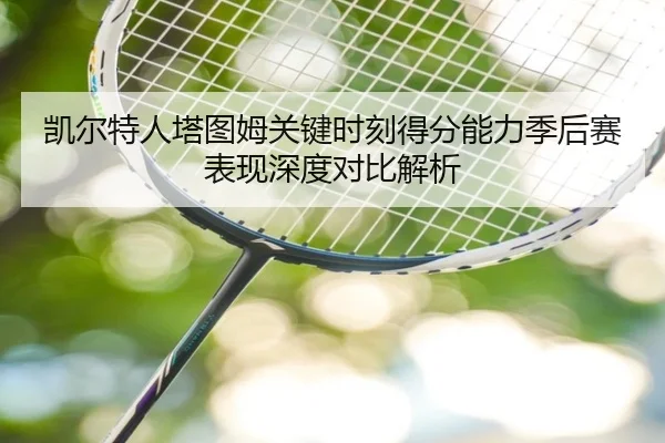 凯尔特人塔图姆关键时刻得分能力季后赛表现深度对比解析