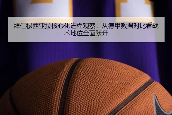 拜仁穆西亚拉核心化进程观察：从德甲数据对比看战术地位全面跃升