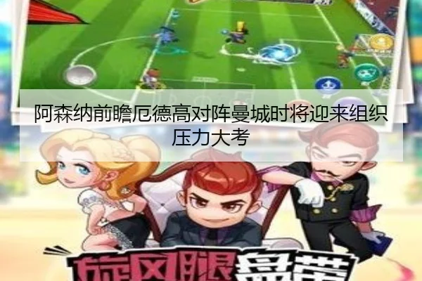 阿森纳前瞻厄德高对阵曼城时将迎来组织压力大考