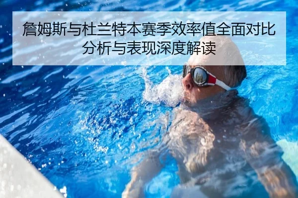 詹姆斯与杜兰特本赛季效率值全面对比分析与表现深度解读