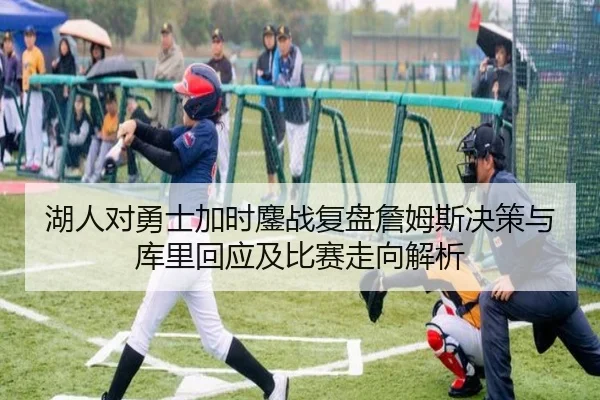 湖人对勇士加时鏖战复盘詹姆斯决策与库里回应及比赛走向解析