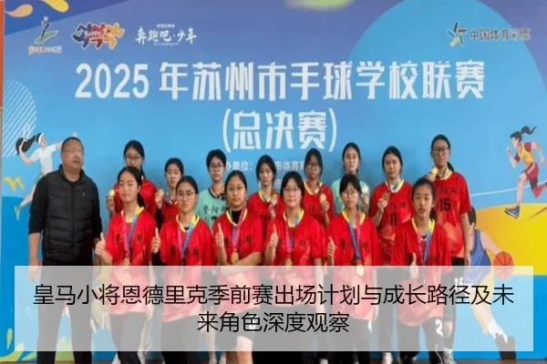 皇马小将恩德里克季前赛出场计划与成长路径及未来角色深度观察