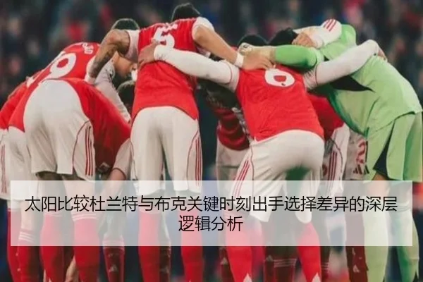 太阳比较杜兰特与布克关键时刻出手选择差异的深层逻辑分析