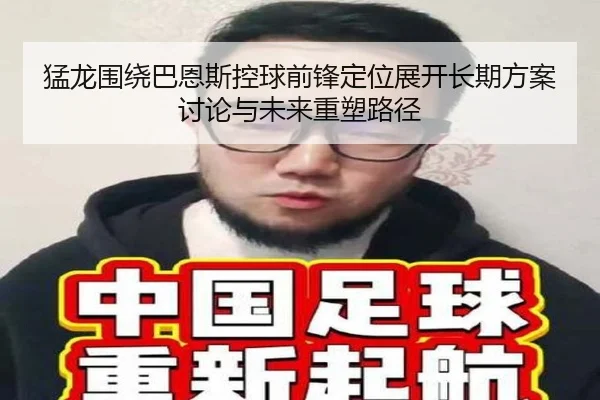 猛龙围绕巴恩斯控球前锋定位展开长期方案讨论与未来重塑路径
