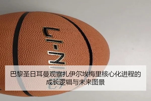 巴黎圣日耳曼观察扎伊尔埃梅里核心化进程的成长逻辑与未来图景