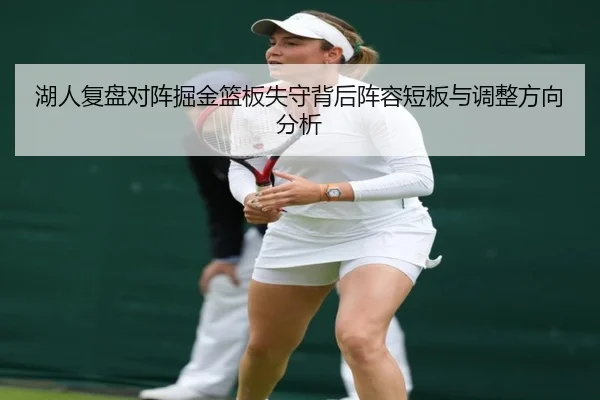 湖人复盘对阵掘金篮板失守背后阵容短板与调整方向分析