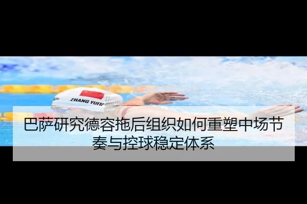 巴萨研究德容拖后组织如何重塑中场节奏与控球稳定体系