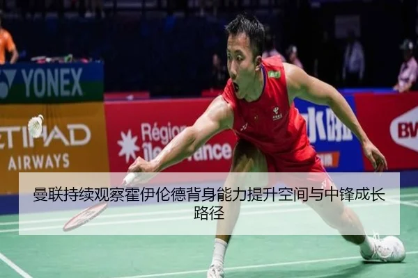 曼联持续观察霍伊伦德背身能力提升空间与中锋成长路径