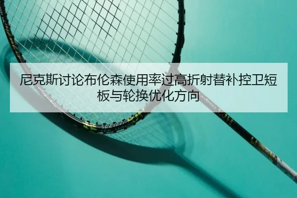 尼克斯讨论布伦森使用率过高折射替补控卫短板与轮换优化方向