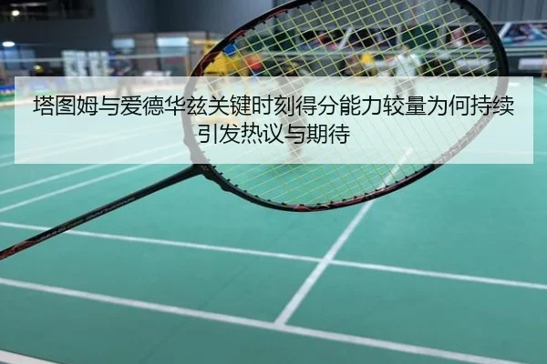 塔图姆与爱德华兹关键时刻得分能力较量为何持续引发热议与期待