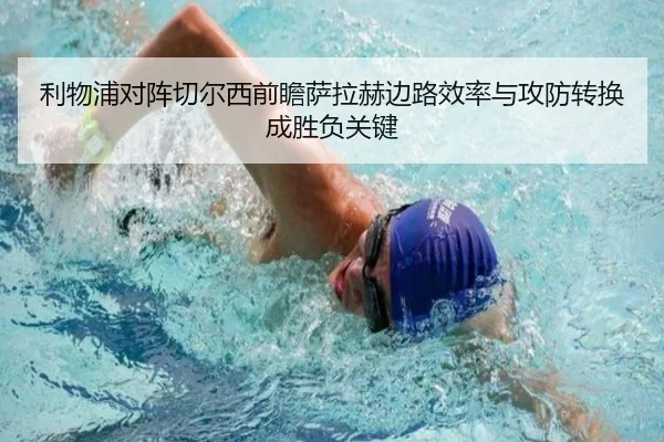利物浦对阵切尔西前瞻萨拉赫边路效率与攻防转换成胜负关键
